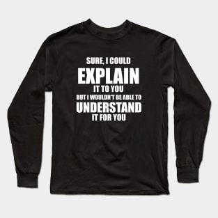 I Could Explain It To You But I Can't Understand It For You Sarcastic Funny Gift Long Sleeve T-Shirt